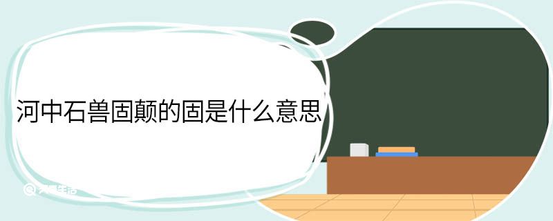 河中石兽固颠的固是什么意思 河中石兽翻译