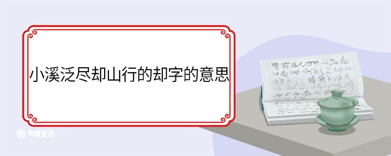 小溪泛尽却山行的却字的意思 小溪泛尽却山行中却的意思