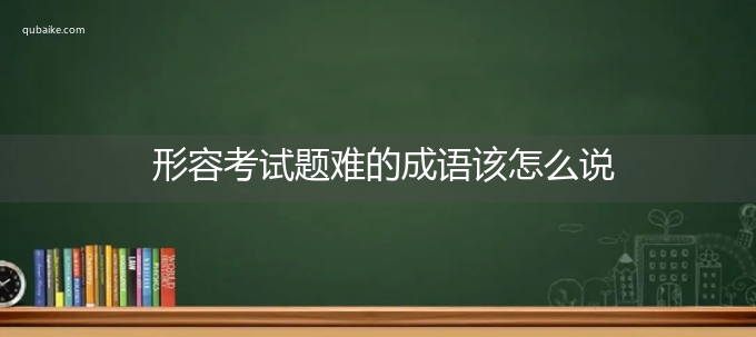 形容考试题难的成语该怎么说