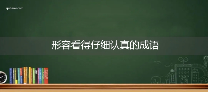 形容看得仔细认真的成语