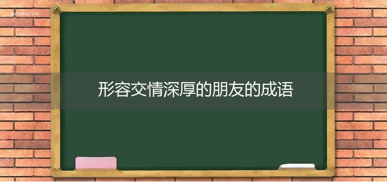 形容交情深厚的朋友的成语