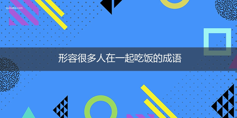 形容很多人在一起吃饭的成语