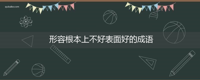 形容根本上不好表面好的成语