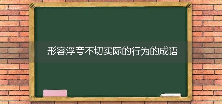 形容浮夸不切实际的行为的成语