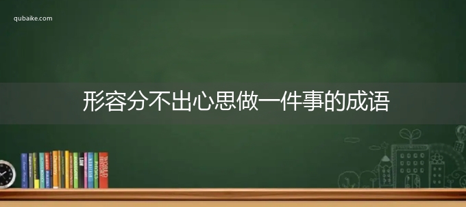 形容分不出心思做一件事的成语