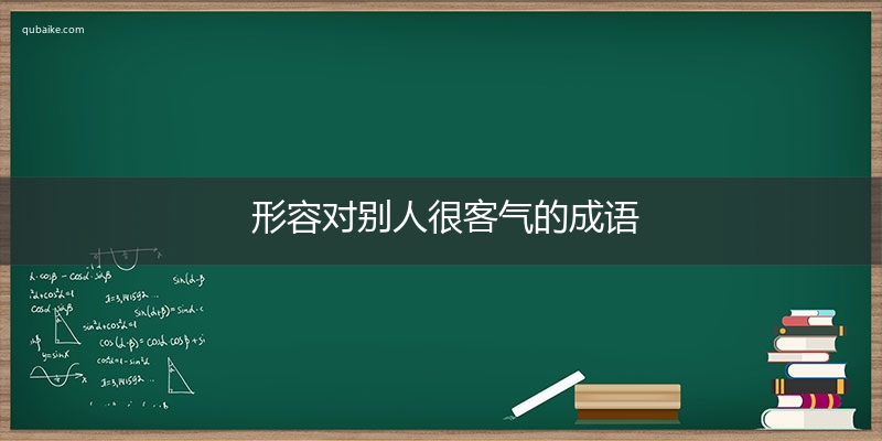 形容对别人很客气的成语