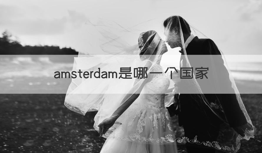 amsterdam是什么国家 amsterdam是哪一个国家（干货）