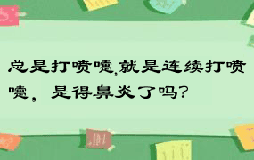 总是打喷嚏,就是连续打喷嚏，是得鼻炎了吗？