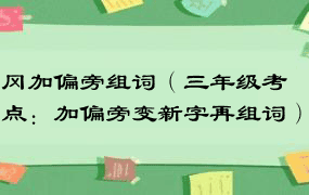 冈加偏旁组词（三年级考点：加偏旁变新字再组词）