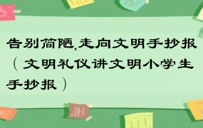 告别简陋,走向文明手抄报（文明礼仪讲文明小学生手抄报）