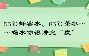 55℃蜂蜜水、85℃茶水……喝水你得讲究“度”