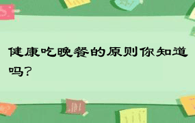 健康吃晚餐的原则你知道吗？