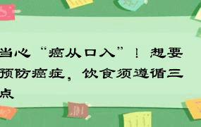 当心“癌从口入”！想要预防癌症，饮食须遵循三点