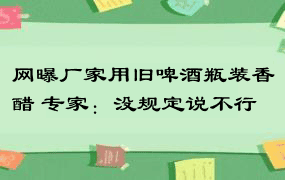 网曝厂家用旧啤酒瓶装香醋 专家：没规定说不行