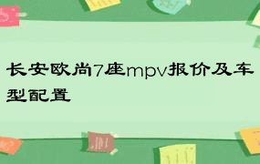 长安欧尚7座mpv报价及车型配置