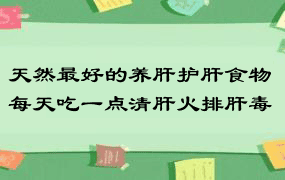 天然最好的养肝护肝食物 每天吃一点清肝火排肝毒