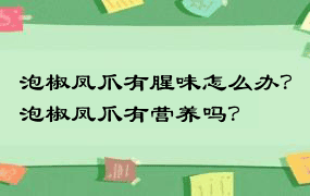 泡椒凤爪有腥味怎么办？泡椒凤爪有营养吗？