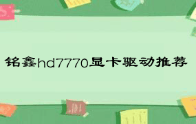 铭鑫hd7770显卡驱动推荐