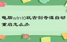 电脑win10玩古剑奇谭自动重启怎么办