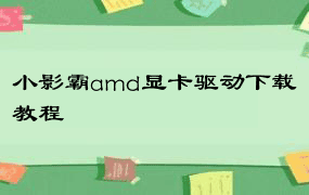 小影霸amd显卡驱动下载教程