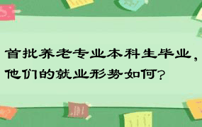 首批养老专业本科生毕业，他们的就业形势如何?