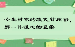 女生衬衣的软文,针织衫，那一件暖心的温柔