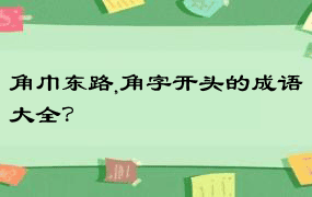 角巾东路,角字开头的成语大全？