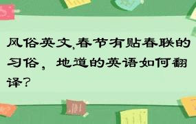 风俗英文,春节有贴春联的习俗，地道的英语如何翻译？