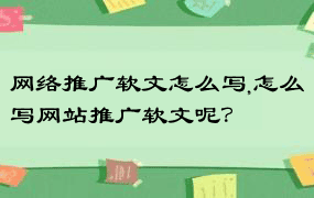 网络推广软文怎么写,怎么写网站推广软文呢？