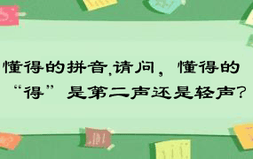 懂得的拼音,请问，懂得的“得”是第二声还是轻声？