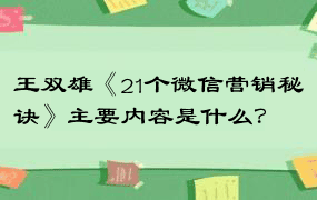 王双雄《21个微信营销秘诀》主要内容是什么？