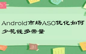 Android市场ASO优化如何少花钱多带量