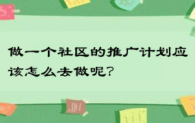 做一个社区的推广计划应该怎么去做呢？