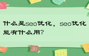 什么是seo优化，seo优化能有什么用？