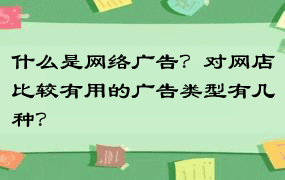 什么是网络广告？对网店比较有用的广告类型有几种？