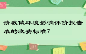 请教做环境影响评价报告表的收费标准？