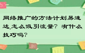 网络推广的方法计划易速达,怎么吸引流量？有什么技巧吗？