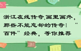 浙江在线传奇,画里画外，那些不能忘却的传奇！“百件”经典，等你推荐