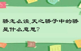 骄怎么读,天之骄子中的骄是什么意思？