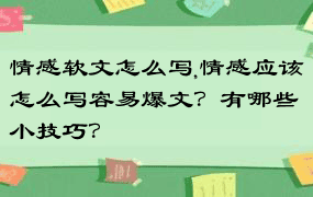 情感软文怎么写,情感应该怎么写容易爆文？有哪些小技巧？