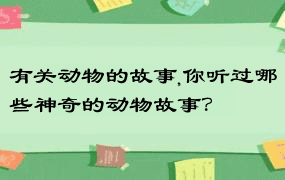 有关动物的故事,你听过哪些神奇的动物故事？