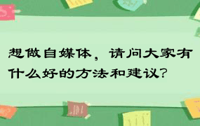 想做自媒体，请问大家有什么好的方法和建议？