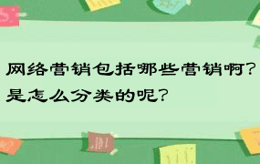 网络营销包括哪些营销啊？是怎么分类的呢？