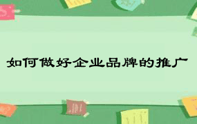 如何做好企业品牌的推广