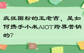 疯狂圈粉的王老吉，是如何携手小米AIOT跨界营销的？