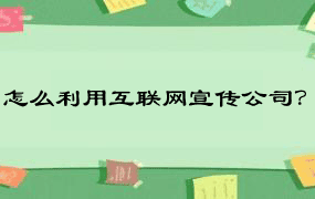 怎么利用互联网宣传公司？