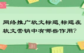 网络推广软文标题,标题在软文营销中有哪些作用？