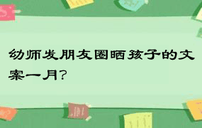 幼师发朋友圈晒孩子的文案一月？