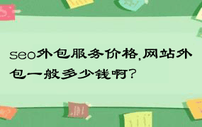 seo外包服务价格,网站外包一般多少钱啊？