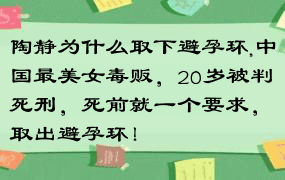 陶静为什么取下避孕环,中国最美女毒贩，20岁被判死刑，死前就一个要求，取出避孕环！